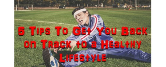 5 Tips To Get You Back on Track to a Healthy Lifestyle
